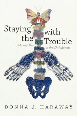 Staying with the Trouble: Making Kin in the Chthulucene by Haraway, Donna J.