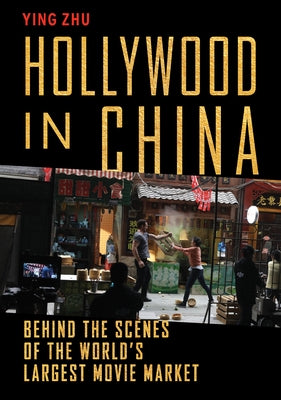 Hollywood in China: Behind the Scenes of the World's Largest Movie Market by Zhu, Ying