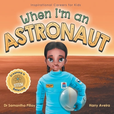 When I'm an Astronaut: Dreaming is Believing: STEM by Pillay, Samantha