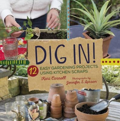 Dig In!: 12 Easy Gardening Projects Using Kitchen Scraps by Cornell, Kari