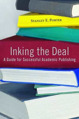 Inking the Deal: A Guide for Successful Academic Publishing by Porter, Stanley E.