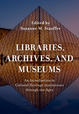 Libraries, Archives, and Museums: An Introduction to Cultural Heritage Institutions through the Ages by Stauffer, Suzanne M.