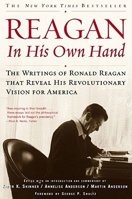 Reagan, in His Own Hand: The Writings of Ronald Reagan That Reveal His Revolutionary Vision for America by Shultz, George P.