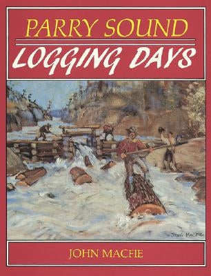 Parry Sound Logging Days by Macfie, John