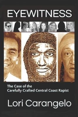 Eyewitness: The Case of the Carefully Crafted Central Coast Rapist by Carangelo, Lori