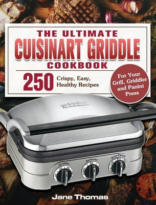 The Ultimate Cuisinart Griddle Cookbook: 250 Crispy, Easy, Healthy Recipes for Your Grill, Griddler and Panini Press by Thomas, Jane