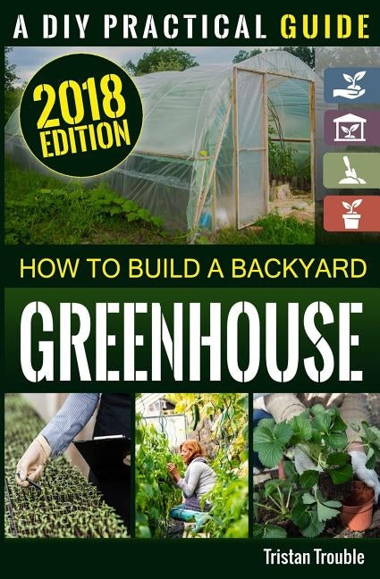 How to Build a Backyard Greenhouse by Trouble, Tristan