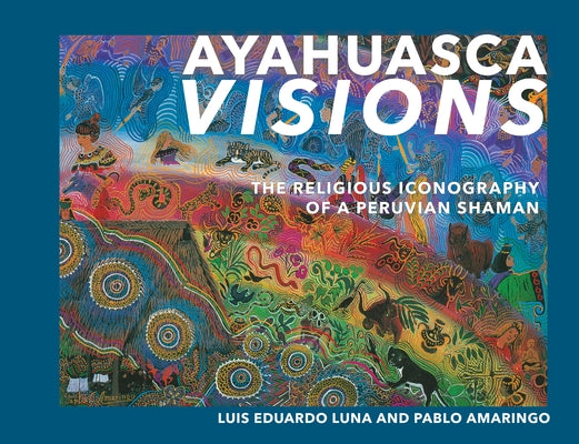 Ayahuasca Visions: The Religious Iconography of a Peruvian Shaman by Amaringo, Pablo