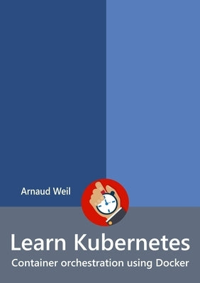 Learn Kubernetes - Container orchestration using Docker by Weil, Arnaud