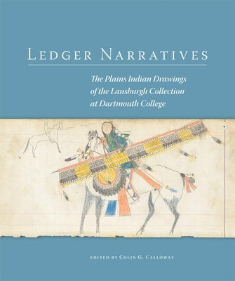 Ledger Narratives, 6: The Plains Indian Drawings in the Mark Lansburgh Collection at Dartmouth College by Calloway, Colin G.