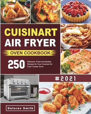Cuisinart Air Fryer Oven Cookbook: 250 Delicious, Fresh and Healthy Recipes for Your Cuisinart Air Fryer Toaster Oven by Smith, Delores