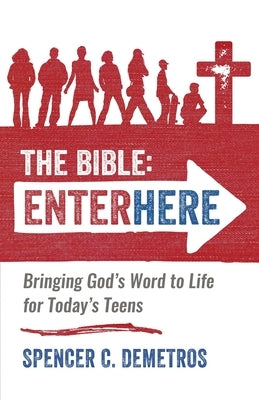 The Bible: Enter Here: Bringing God's Word to Life for Today's Teens by Demetros, Spencer C.