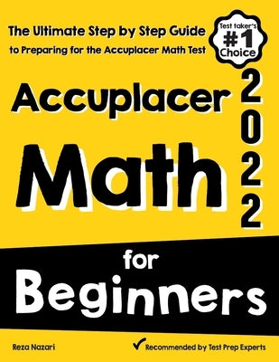 Accuplacer Math for Beginners: The Ultimate Step by Step Guide to Preparing for the Accuplacer Math Test by Nazari, Reza