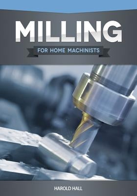 Milling for Home Machinists by Hall, Harold