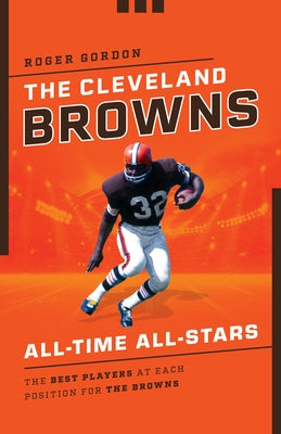 The Cleveland Browns All-Time All-Stars: The Best Players at Each Position for the Browns by Gordon, Roger