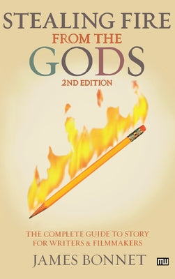 Stealing Fire from the Gods: The Complete Guide to Story for Writers and Filmmakers by Bonnet, James