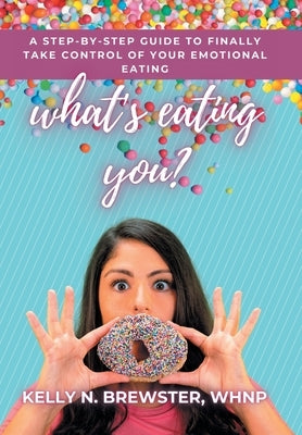 What's Eating You?: A Step-By-Step Guide to Finally Take Control of Your Emotional Eating by Brewster Whnp, Kelly N.