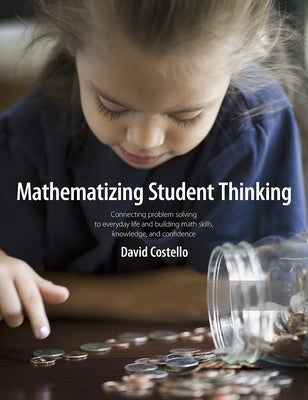 Mathematizing Student Thinking: Connecting Problem Solving to Everyday Life and Building Capable and Confident Math Learners by Costello, David