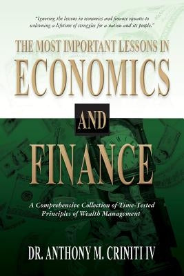 The Most Important Lessons in Economics and Finance: A Comprehensive Collection of Time-Tested Principles of Wealth Management by Criniti IV, Anthony M.