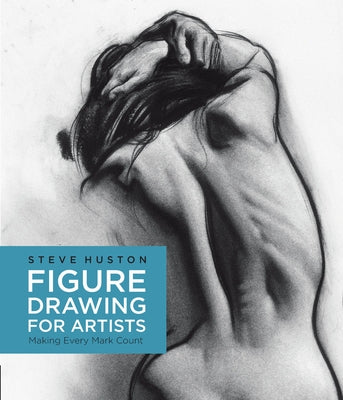 Figure Drawing for Artists: Making Every Mark Count by Huston, Steve