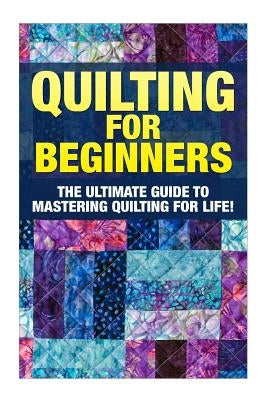 Quilting for Beginners: The Ultimate Guide to Mastering Quilting for Life in 30 Minutes or Less! [Booklet] by Edditer, Margaret