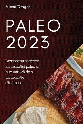 Paleo 2023: Descoperi&#539;i secretele alimenta&#539;iei paleo &#537;i bucura&#539;i-v&#259; de o alimenta&#539;ie s&#259;n&#259;t by Dragos, Alecu