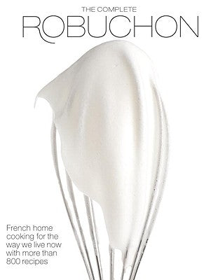 The Complete Robuchon: French Home Cooking for the Way We Live Now with More Than 800 Recipes: A Cookbook by Robuchon, Joel