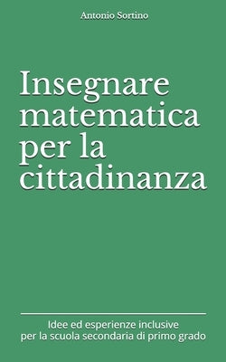 Insegnare matematica per la cittadinanza: Idee ed esperienze inclusive per la scuola secondaria di primo grado by Sortino, Antonio