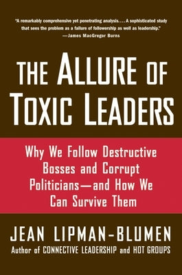 The Allure of Toxic Leaders: Why We Follow Destructive Bosses and Corrupt Politicians--And How We Can Survive Them by Lipman-Blumen, Jean