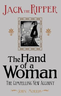 Jack the Ripper: The Hand of a Woman by Morris, John