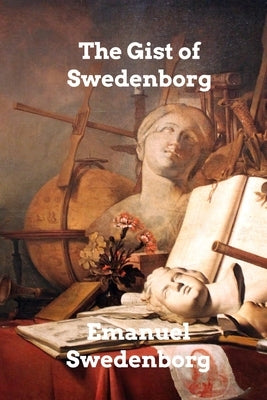 The Gist of Swedenborg by Swedenborg, Emanuel