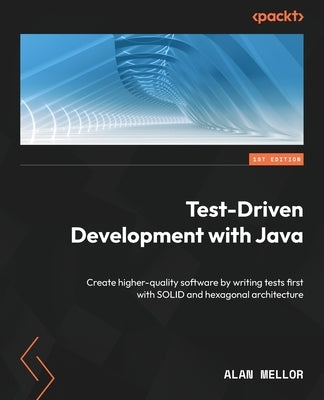 Test-Driven Development with Java: Create higher-quality software by writing tests first with SOLID and hexagonal architecture by Mellor, Alan