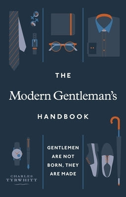 The Modern Gentleman's Handbook: Gentlemen Are Not Born, They Are Made by Tyrwhitt, Charles