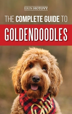 The Complete Guide to Goldendoodles: How to Find, Train, Feed, Groom, and Love Your New Goldendoodle Puppy by Hotovy, Erin