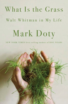 What Is the Grass: Walt Whitman in My Life by Doty, Mark