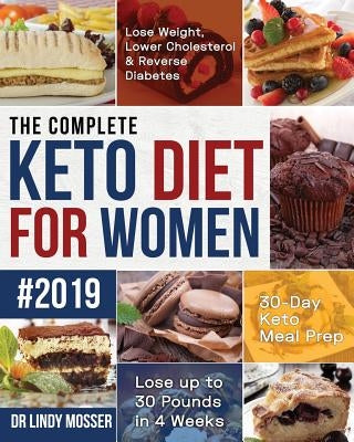 The Complete Keto Diet for Women #2019: Lose Weight, Lower Cholesterol & Reverse Diabetes 30-Day Keto Meal Prep Lose up to 30 Pounds in 4 Weeks by Mosser