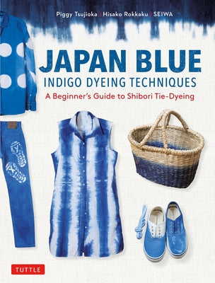 Japan Blue Indigo Dyeing Techniques: A Beginner's Guide to Shibori Tie-Dyeing by Tsujioka, Piggy