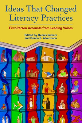 Ideas That Changed Literacy Practices: First Person Accounts from Leading Voices by Sumara, Dennis