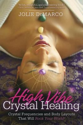 High-Vibe Crystal Healing: Crystal Frequencies and Body Layouts That Will Rock Your World by DeMarco, Jolie