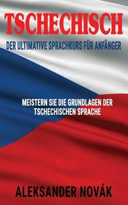 Tschechisch: Der ultimative Sprachkurs für Anfänger: Meistern Sie die Grundlagen der tschechischen Sprache by Nov&#225;k, Aleksander