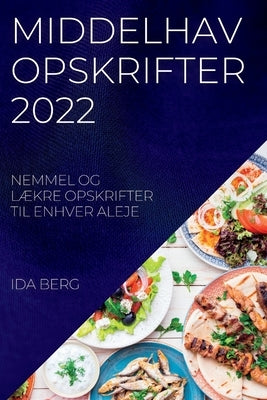 Middelhav Opskrifter 2022: Nemmel Og LÆkre Opskrifter Til Enhver Aleje by Berg, Ida