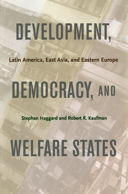 Development, Democracy, and Welfare States: Latin America, East Asia, and Eastern Europe by Haggard, Stephan