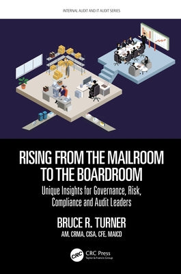 Rising from the Mailroom to the Boardroom: Unique Insights for Governance, Risk, Compliance and Audit Leaders by Turner, Bruce