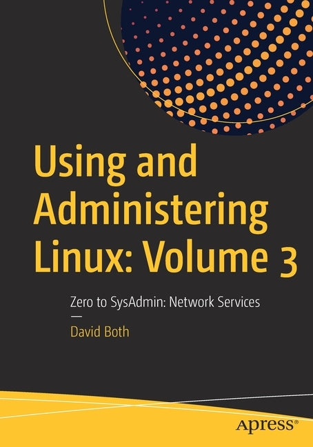 Using and Administering Linux: Volume 3: Zero to Sysadmin: Network Services by Both, David
