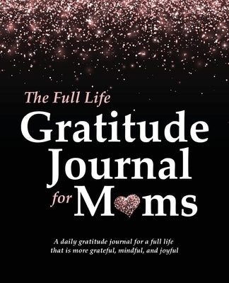 The Full Life Gratitude Journal for Moms: A daily gratitude journal for a full life that is more grateful, mindful, and joyful by McKay, Autumn