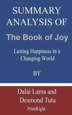 Summary Analysis Of The Book of Joy: Lasting Happiness in a Changing World By Dalai Lama and Desmond Tutu by Printright