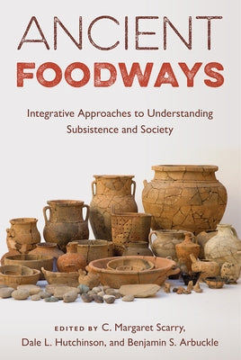 Ancient Foodways: Integrative Approaches to Understanding Subsistence and Society by Scarry, C. Margaret
