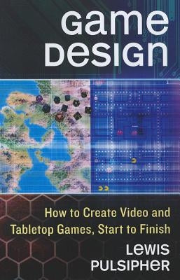 Game Design: How to Create Video and Tabletop Games, Start to Finish by Pulsipher, Lewis