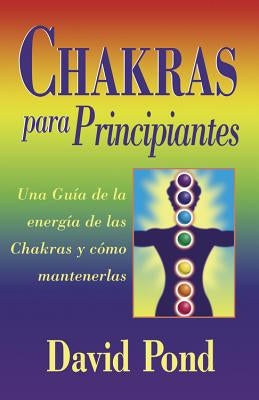 Chakras Para Principiantes: Una Guia Para Equilibrar la Energia de Sus Chakras = Chakras for Beginners by Pond, David
