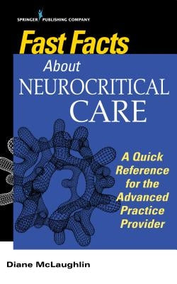 Fast Facts about Neurocritical Care: What Nurse Practitioners and Physician Assistants Need to Know by McLaughlin, Diane C.